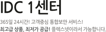 IDC 1센터 - 365일 24시간! 고객중심 통합보안 서비스! 최고급 상품, 최저가 공금! 플렉스넷이라서 가능합니다.